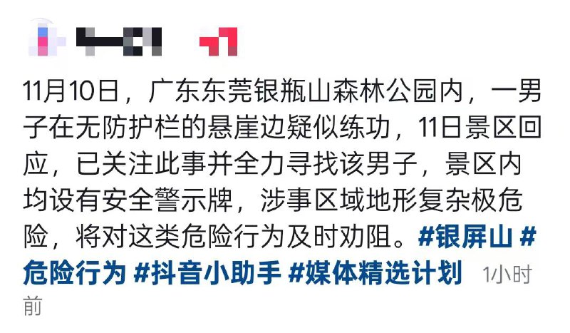 11月10日 广东 东莞 银瓶山森林公园内，一男子在无防护栏的悬崖边疑似练功，11日景区回应，已关注此事并全力寻找该男子，景区内均设有安全警示牌，涉事区域地形复杂极危险，将对这类危险行为及时劝阻