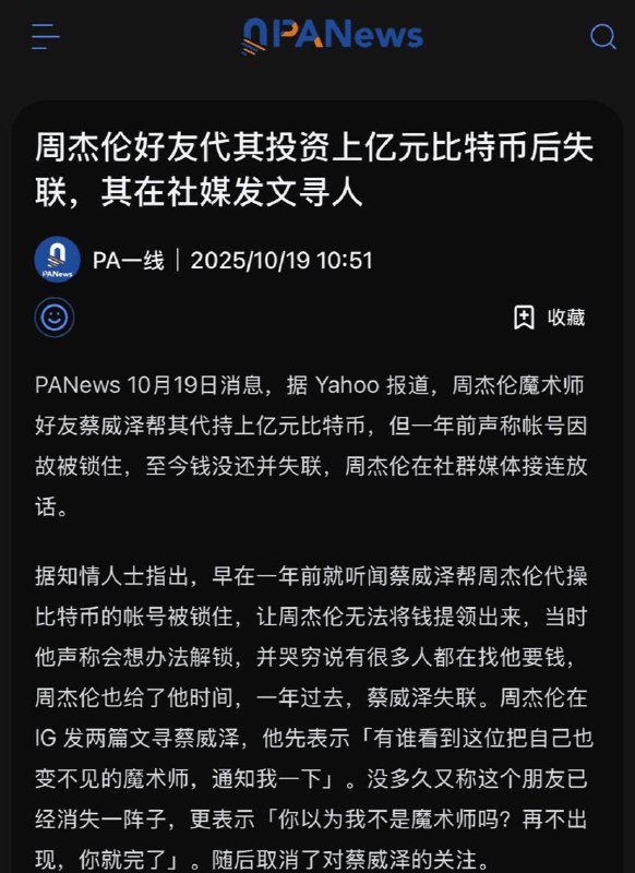 周杰伦 好友代其投资上亿元比特币后人间蒸发，杰伦放话“再不出现你就完了”周杰伦好友蔡威泽帮其代持账户投资比特币，金额高达上亿元，但其一年前声称账号因故被锁，至今尚未归还资产，蔡威泽本人更是人间蒸发