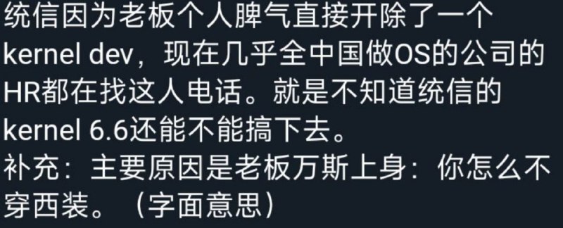 中国信创公司统信临时下发通知要求年会必须穿西装，有人提问没有西装怎么办，直接就把人给开了，而且被开的还是维护内核的开发者信创公司一直都是在打着“国产自主可控”骗补助，结果内部还腐烂成这个样子，还指望能够搞出什么有用的东西中国信创公司统信临时下发通知要求年会必须穿西装，有人提问没有西装怎么办，直接就把人给开了，而且被开的还是维护内核的开发者信创公司一直都是在打着“国产自主可控”骗补助，结果内部还腐烂成这个样子，还指望能够搞出什么有用的东西
